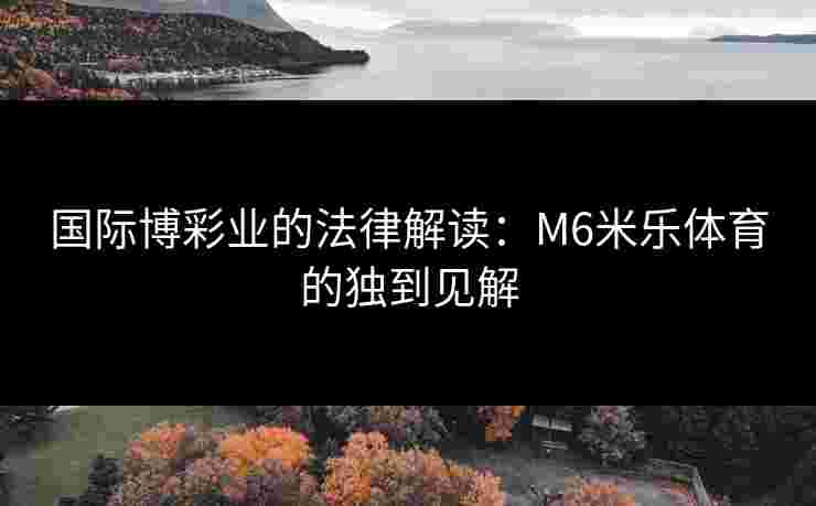 国际博彩业的法律解读：M6米乐体育的独到见解