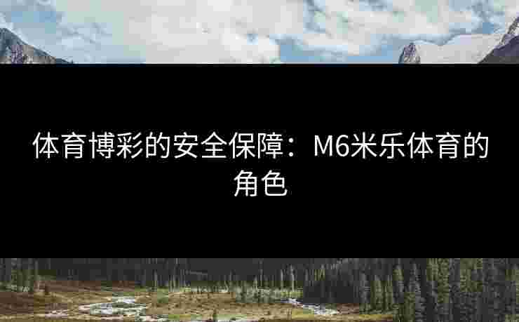 体育博彩的安全保障：M6米乐体育的角色