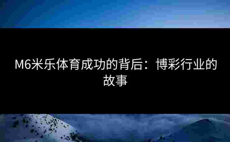 M6米乐体育成功的背后：博彩行业的故事