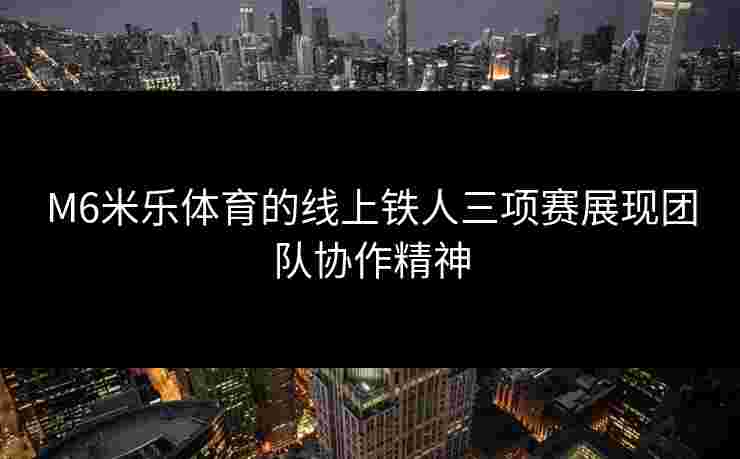 M6米乐体育的线上铁人三项赛展现团队协作精神