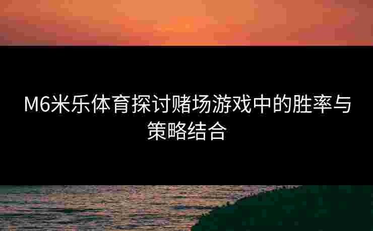 M6米乐体育探讨赌场游戏中的胜率与策略结合