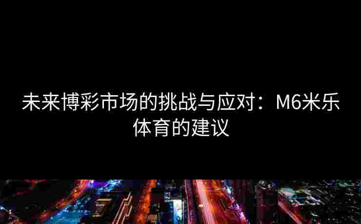 未来博彩市场的挑战与应对：M6米乐体育的建议