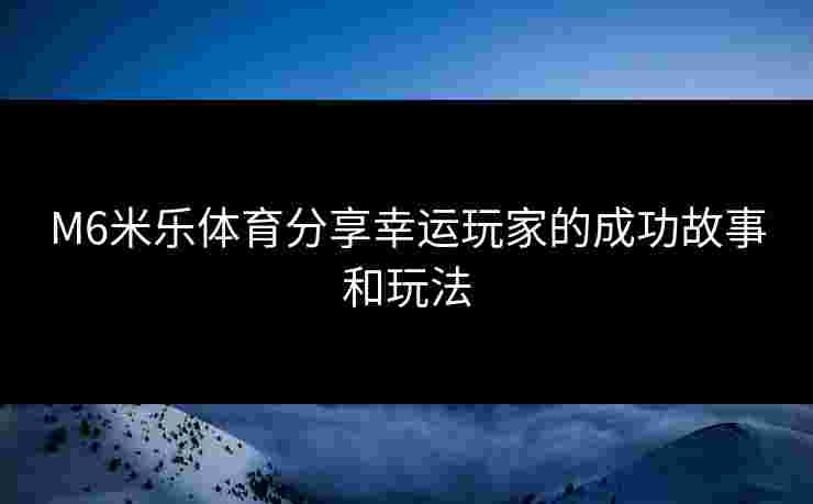 M6米乐体育分享幸运玩家的成功故事和玩法