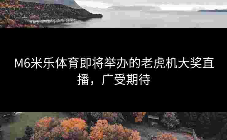 M6米乐体育即将举办的老虎机大奖直播，广受期待