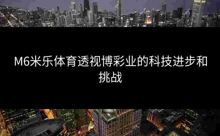 M6米乐体育透视博彩业的科技进步和挑战