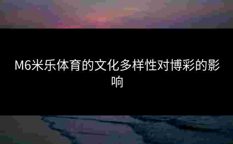 M6米乐体育的文化多样性对博彩的影响