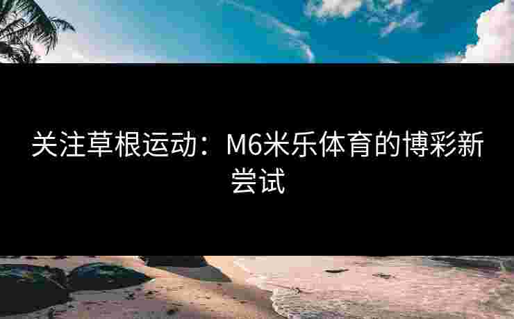 关注草根运动：M6米乐体育的博彩新尝试