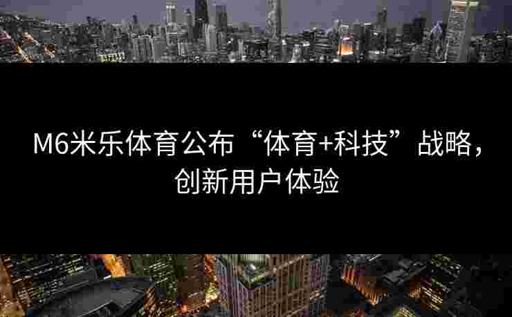 M6米乐体育公布“体育+科技”战略，创新用户体验