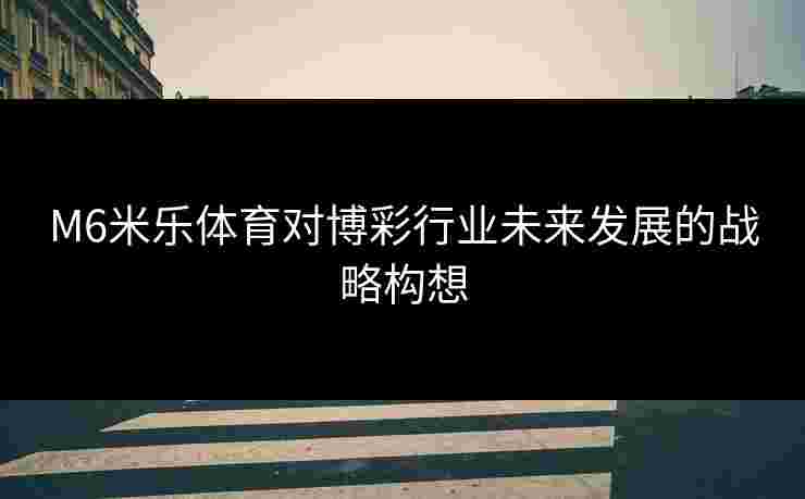 M6米乐体育对博彩行业未来发展的战略构想