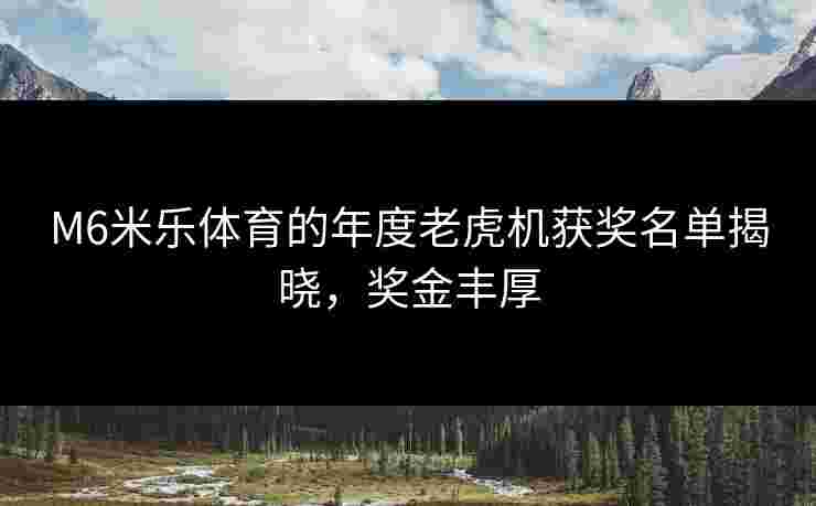 M6米乐体育的年度老虎机获奖名单揭晓，奖金丰厚