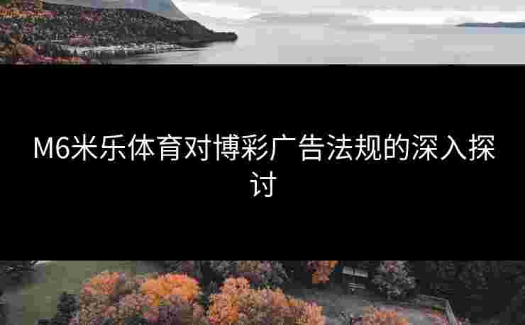 M6米乐体育对博彩广告法规的深入探讨