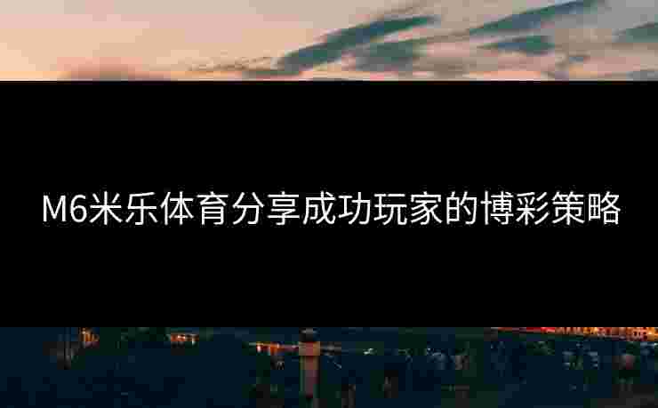 M6米乐体育分享成功玩家的博彩策略