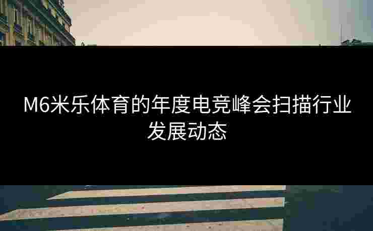 M6米乐体育的年度电竞峰会扫描行业发展动态