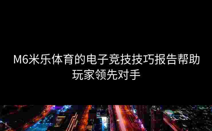 M6米乐体育的电子竞技技巧报告帮助玩家领先对手