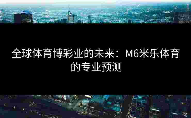 全球体育博彩业的未来：M6米乐体育的专业预测