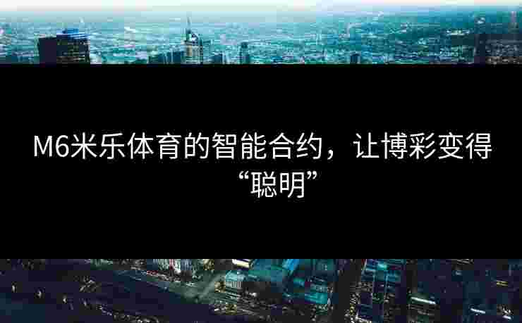 M6米乐体育的智能合约，让博彩变得“聪明”
