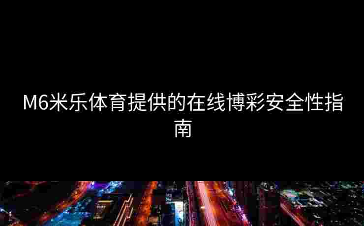 M6米乐体育提供的在线博彩安全性指南
