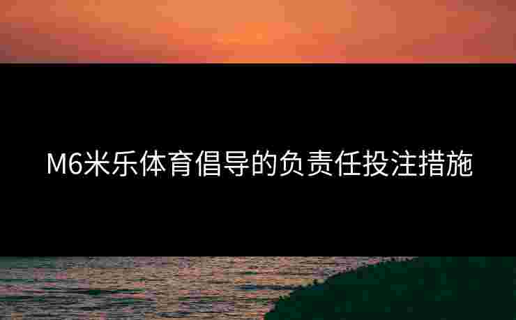 M6米乐体育倡导的负责任投注措施
