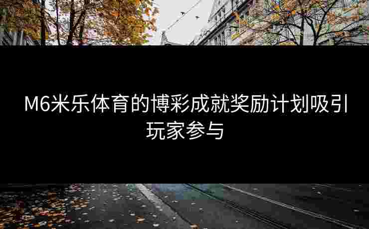 M6米乐体育的博彩成就奖励计划吸引玩家参与
