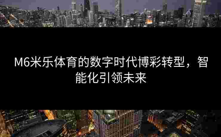 M6米乐体育的数字时代博彩转型，智能化引领未来
