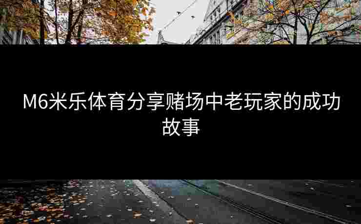 M6米乐体育分享赌场中老玩家的成功故事