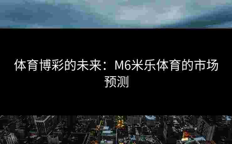 体育博彩的未来：M6米乐体育的市场预测