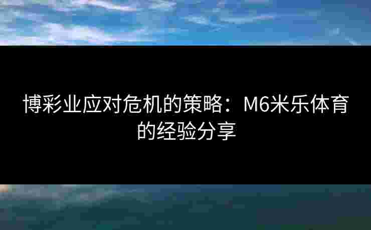 博彩业应对危机的策略：M6米乐体育的经验分享