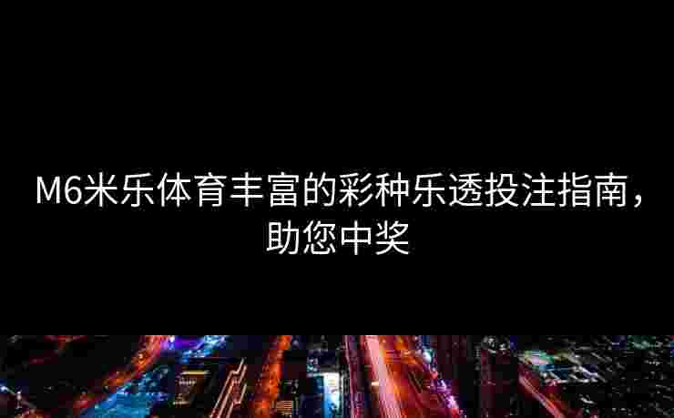 M6米乐体育丰富的彩种乐透投注指南，助您中奖
