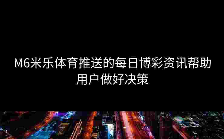 M6米乐体育推送的每日博彩资讯帮助用户做好决策