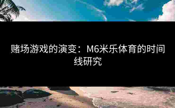 赌场游戏的演变：M6米乐体育的时间线研究