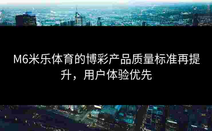 M6米乐体育的博彩产品质量标准再提升，用户体验优先