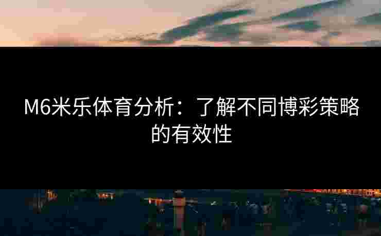 M6米乐体育分析：了解不同博彩策略的有效性