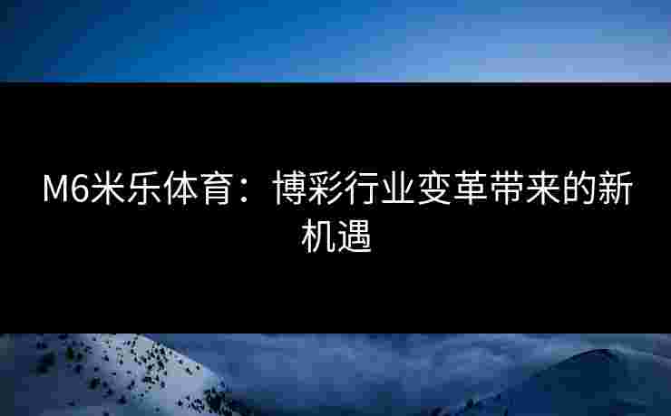 M6米乐体育：博彩行业变革带来的新机遇