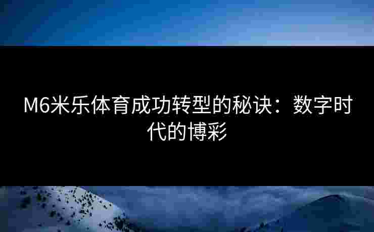 M6米乐体育成功转型的秘诀：数字时代的博彩