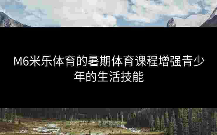 M6米乐体育的暑期体育课程增强青少年的生活技能
