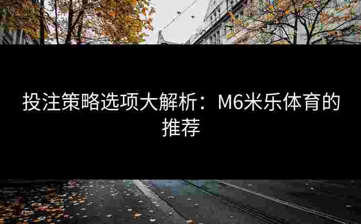 投注策略选项大解析：M6米乐体育的推荐