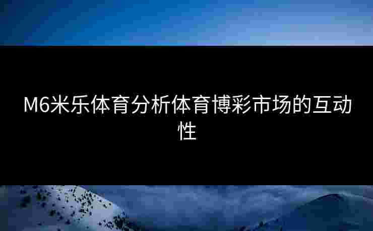 M6米乐体育分析体育博彩市场的互动性