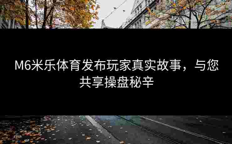 M6米乐体育发布玩家真实故事，与您共享操盘秘辛