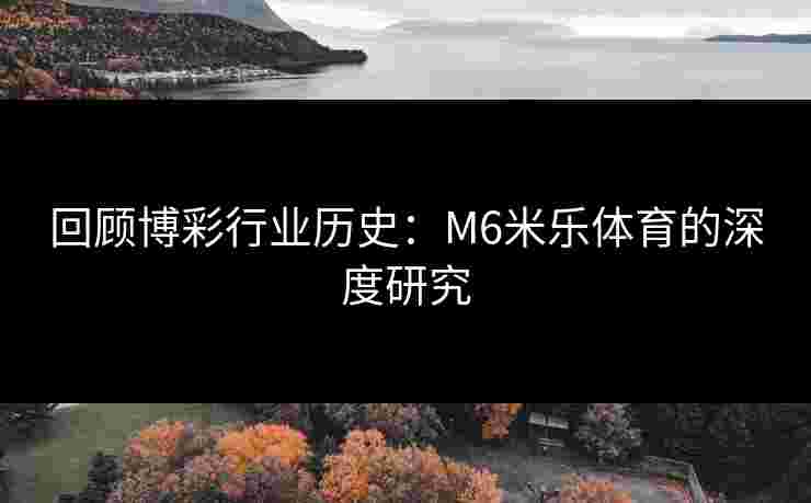 回顾博彩行业历史：M6米乐体育的深度研究