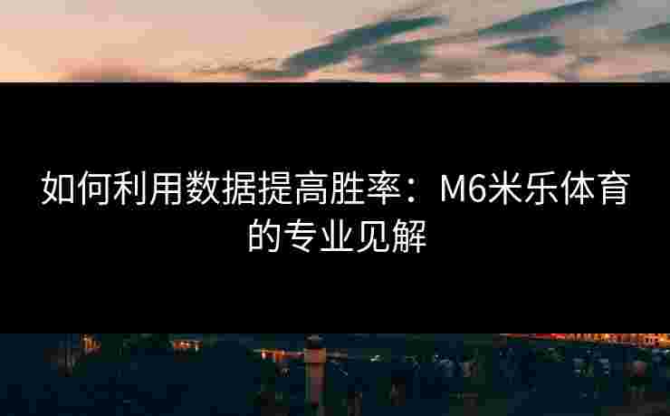 如何利用数据提高胜率：M6米乐体育的专业见解