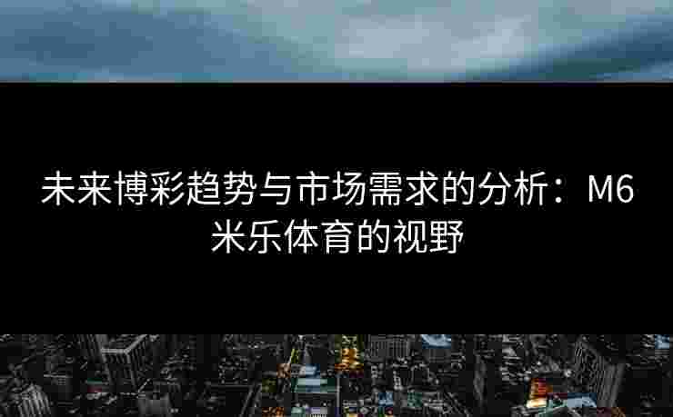 未来博彩趋势与市场需求的分析：M6米乐体育的视野